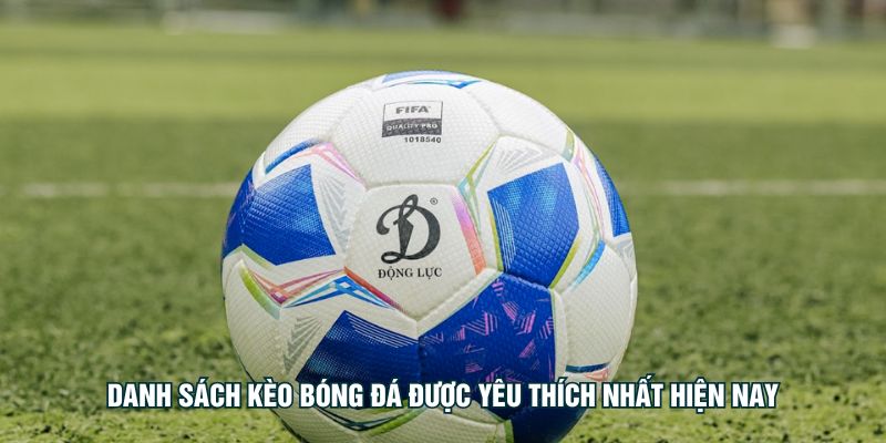 Danh sách kèo bóng đá được yêu thích nhất hiện nay